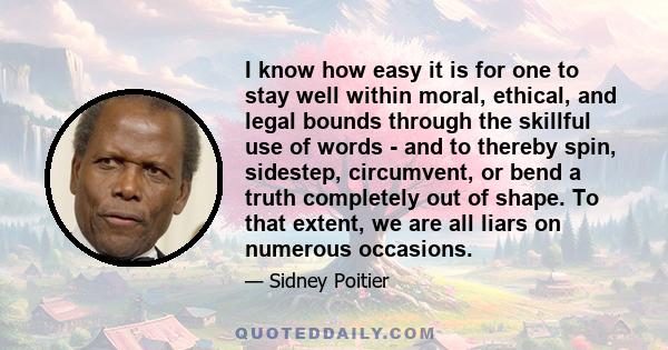 I know how easy it is for one to stay well within moral, ethical, and legal bounds through the skillful use of words - and to thereby spin, sidestep, circumvent, or bend a truth completely out of shape. To that extent,