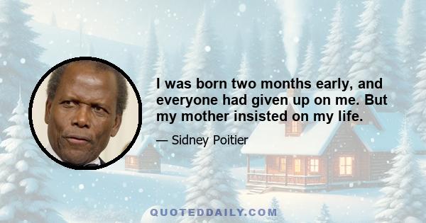 I was born two months early, and everyone had given up on me. But my mother insisted on my life.