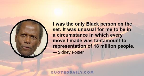 I was the only Black person on the set. It was unusual for me to be in a circumstance in which every move I made was tantamount to representation of 18 million people.