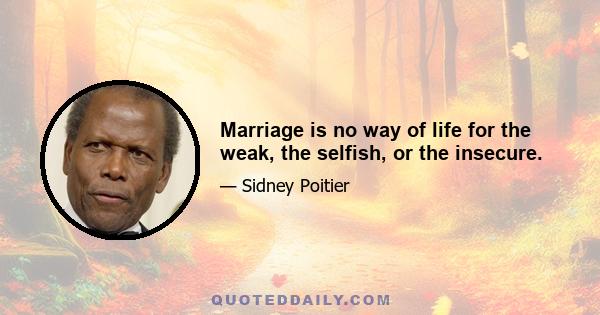 Marriage is no way of life for the weak, the selfish, or the insecure.