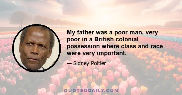 My father was a poor man, very poor in a British colonial possession where class and race were very important.