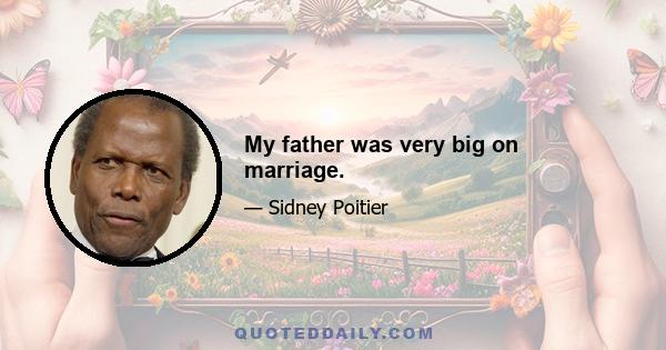 My father was very big on marriage.