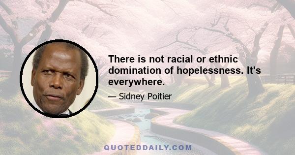 There is not racial or ethnic domination of hopelessness. It's everywhere.