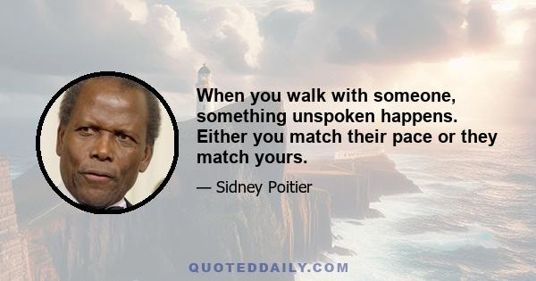 When you walk with someone, something unspoken happens. Either you match their pace or they match yours.