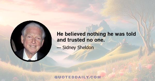 He believed nothing he was told and trusted no one.