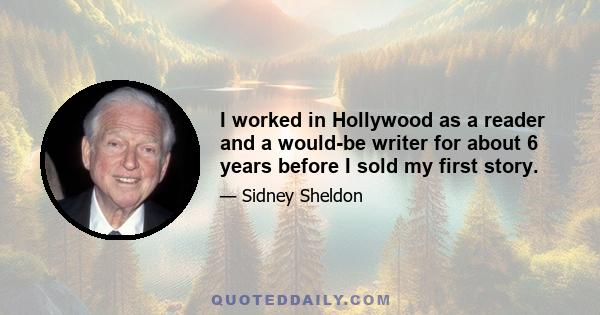 I worked in Hollywood as a reader and a would-be writer for about 6 years before I sold my first story.