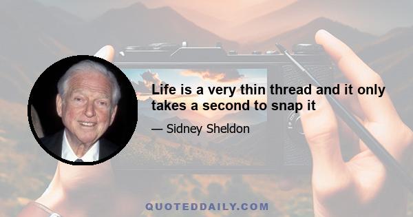 Life is a very thin thread and it only takes a second to snap it