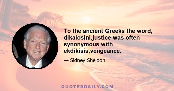 To the ancient Greeks the word, dikaiosini,justice was often synonymous with ekdikisis,vengeance.