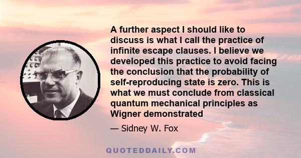 A further aspect I should like to discuss is what I call the practice of infinite escape clauses. I believe we developed this practice to avoid facing the conclusion that the probability of self-reproducing state is