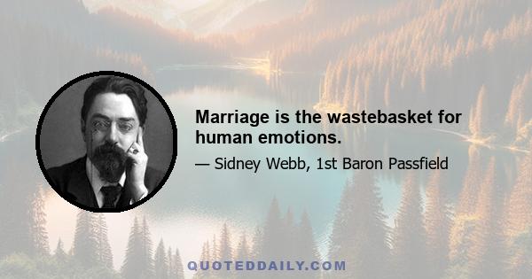 Marriage is the wastebasket for human emotions.