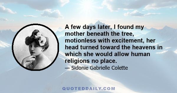 A few days later, I found my mother beneath the tree, motionless with excitement, her head turned toward the heavens in which she would allow human religions no place.