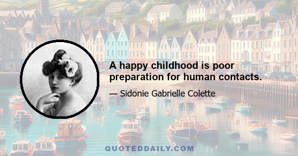 A happy childhood is poor preparation for human contacts.