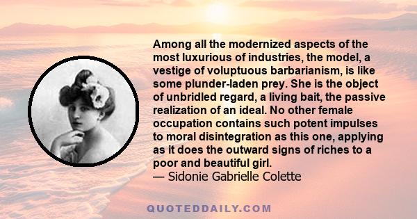 Among all the modernized aspects of the most luxurious of industries, the model, a vestige of voluptuous barbarianism, is like some plunder-laden prey. She is the object of unbridled regard, a living bait, the passive