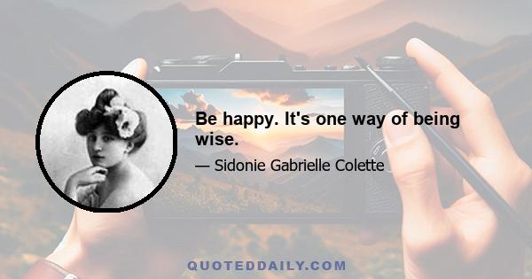 Be happy. It's one way of being wise.