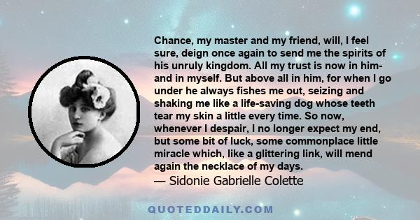 Chance, my master and my friend, will, I feel sure, deign once again to send me the spirits of his unruly kingdom. All my trust is now in him- and in myself. But above all in him, for when I go under he always fishes me 