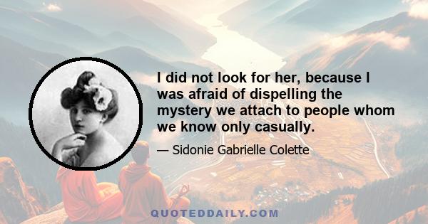 I did not look for her, because I was afraid of dispelling the mystery we attach to people whom we know only casually.