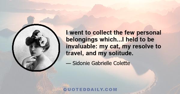 I went to collect the few personal belongings which...I held to be invaluable: my cat, my resolve to travel, and my solitude.