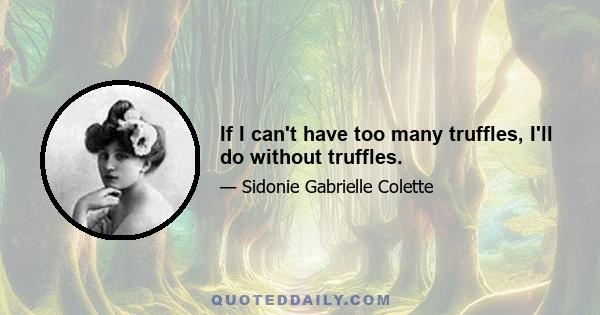 If I can't have too many truffles, I'll do without truffles.