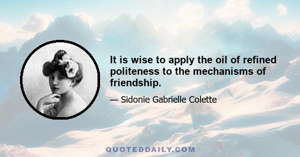 It is wise to apply the oil of refined politeness to the mechanisms of friendship.