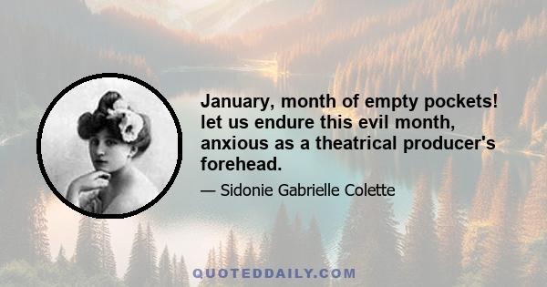 January, month of empty pockets! let us endure this evil month, anxious as a theatrical producer's forehead.