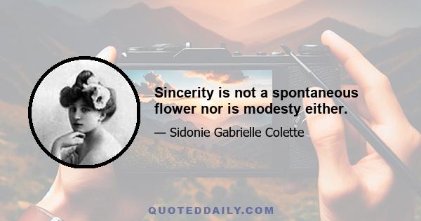 Sincerity is not a spontaneous flower nor is modesty either.