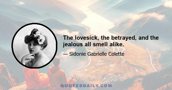 The lovesick, the betrayed, and the jealous all smell alike.