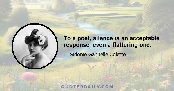 To a poet, silence is an acceptable response, even a flattering one.