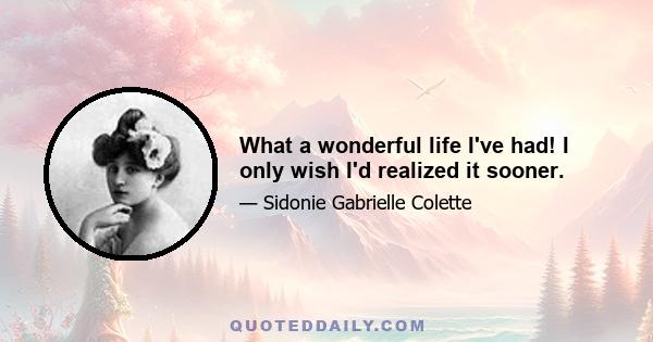 What a wonderful life I've had! I only wish I'd realized it sooner.