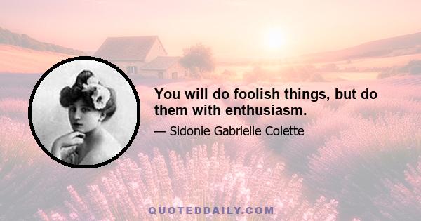 You will do foolish things, but do them with enthusiasm.