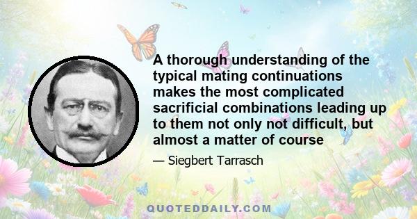 A thorough understanding of the typical mating continuations makes the most complicated sacrificial combinations leading up to them not only not difficult, but almost a matter of course