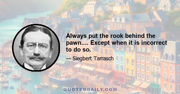 Always put the rook behind the pawn.... Except when it is incorrect to do so.