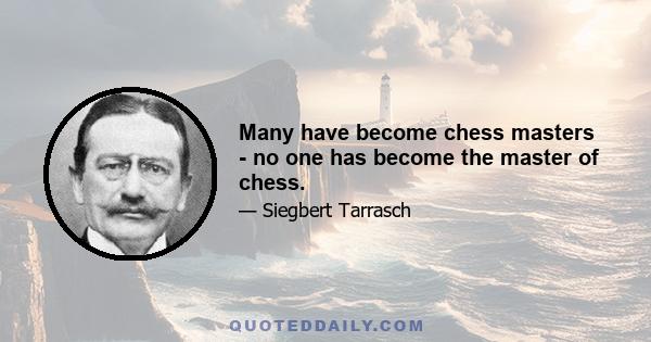 Many have become chess masters - no one has become the master of chess.