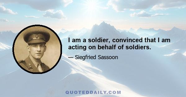 I am a soldier, convinced that I am acting on behalf of soldiers.