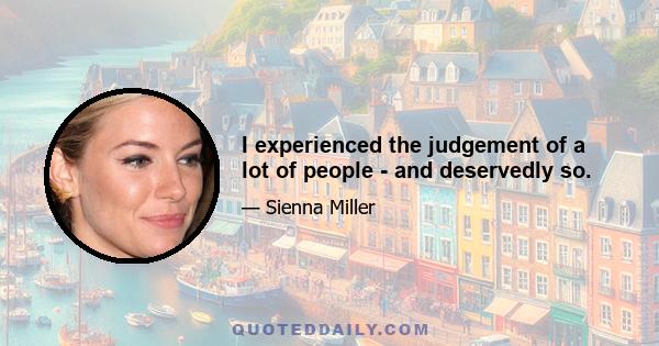 I experienced the judgement of a lot of people - and deservedly so.