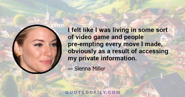 I felt like I was living in some sort of video game and people pre-empting every move I made, obviously as a result of accessing my private information.