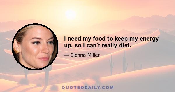 I need my food to keep my energy up, so I can't really diet.