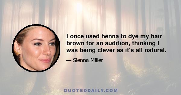 I once used henna to dye my hair brown for an audition, thinking I was being clever as it's all natural.