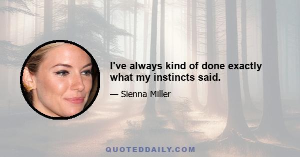 I've always kind of done exactly what my instincts said.