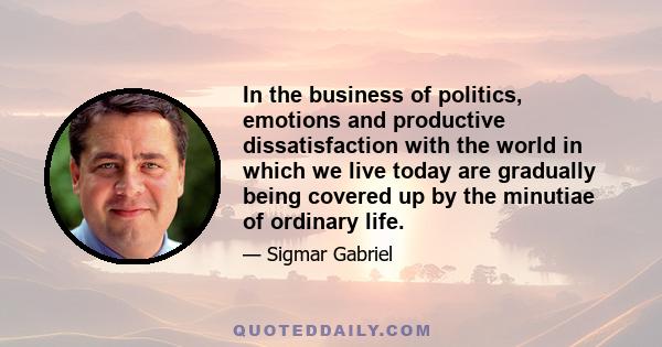 In the business of politics, emotions and productive dissatisfaction with the world in which we live today are gradually being covered up by the minutiae of ordinary life.