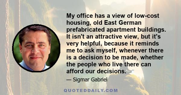 My office has a view of low-cost housing, old East German prefabricated apartment buildings. It isn't an attractive view, but it's very helpful, because it reminds me to ask myself, whenever there is a decision to be