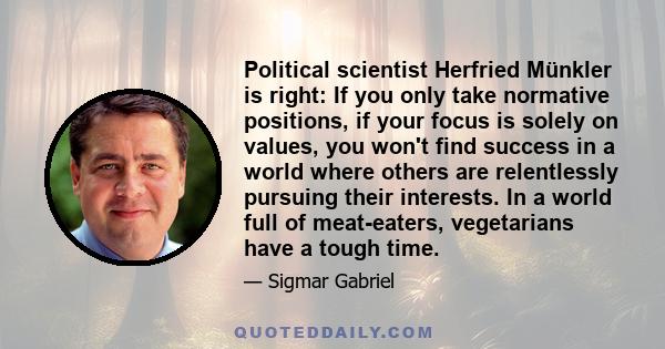 Political scientist Herfried Münkler is right: If you only take normative positions, if your focus is solely on values, you won't find success in a world where others are relentlessly pursuing their interests. In a