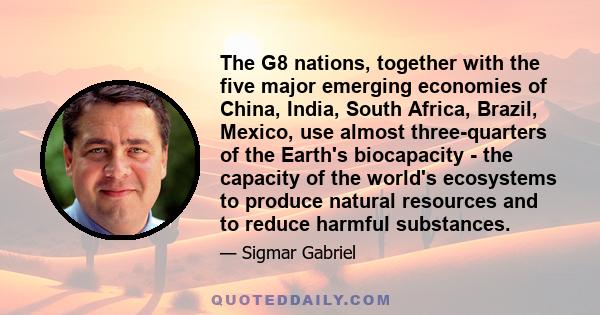 The G8 nations, together with the five major emerging economies of China, India, South Africa, Brazil, Mexico, use almost three-quarters of the Earth's biocapacity - the capacity of the world's ecosystems to produce