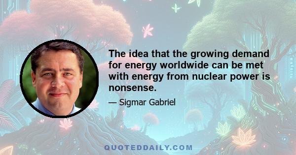 The idea that the growing demand for energy worldwide can be met with energy from nuclear power is nonsense.