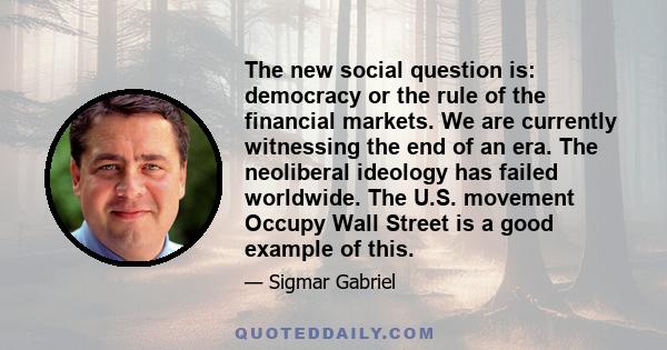 The new social question is: democracy or the rule of the financial markets. We are currently witnessing the end of an era. The neoliberal ideology has failed worldwide. The U.S. movement Occupy Wall Street is a good