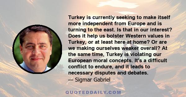 Turkey is currently seeking to make itself more independent from Europe and is turning to the east. Is that in our interest? Does it help us bolster Western values in Turkey, or at least here at home? Or are we making