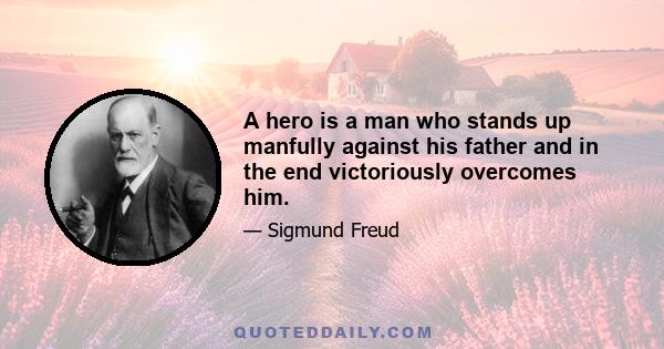 A hero is a man who stands up manfully against his father and in the end victoriously overcomes him.