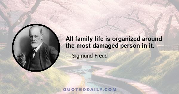 All family life is organized around the most damaged person in it.