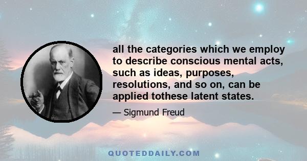 all the categories which we employ to describe conscious mental acts, such as ideas, purposes, resolutions, and so on, can be applied tothese latent states.