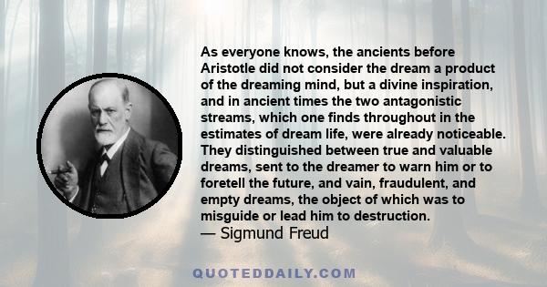 As everyone knows, the ancients before Aristotle did not consider the dream a product of the dreaming mind, but a divine inspiration, and in ancient times the two antagonistic streams, which one finds throughout in the