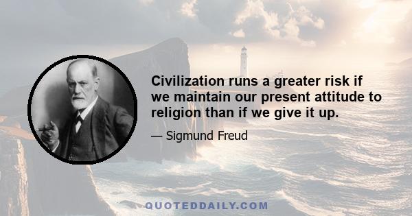 Civilization runs a greater risk if we maintain our present attitude to religion than if we give it up.